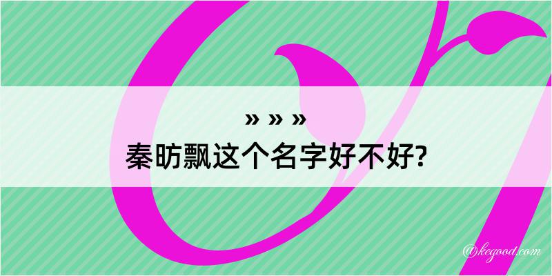 秦昉飘这个名字好不好?