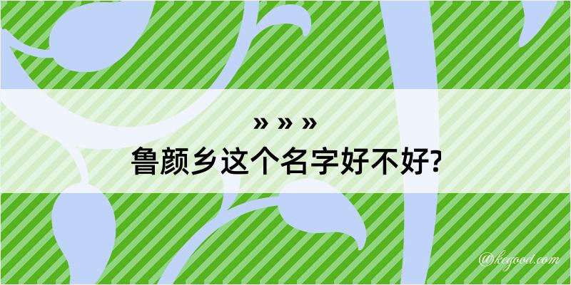 鲁颜乡这个名字好不好?