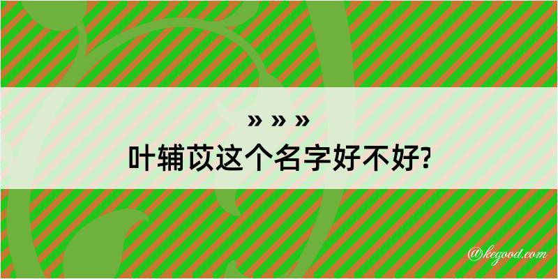 叶辅苡这个名字好不好?