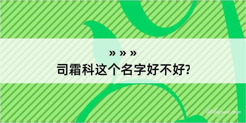 司霜科这个名字好不好?