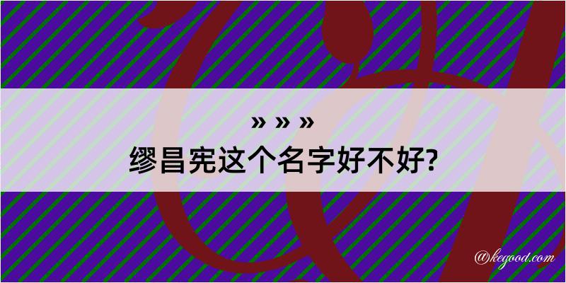 缪昌宪这个名字好不好?