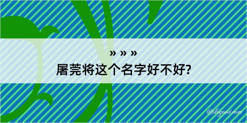 屠莞将这个名字好不好?