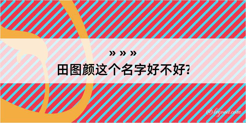 田图颜这个名字好不好?