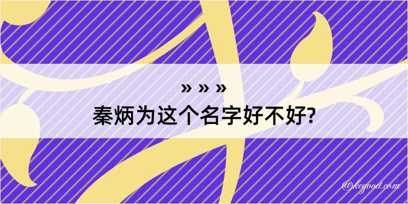 秦炳为这个名字好不好?