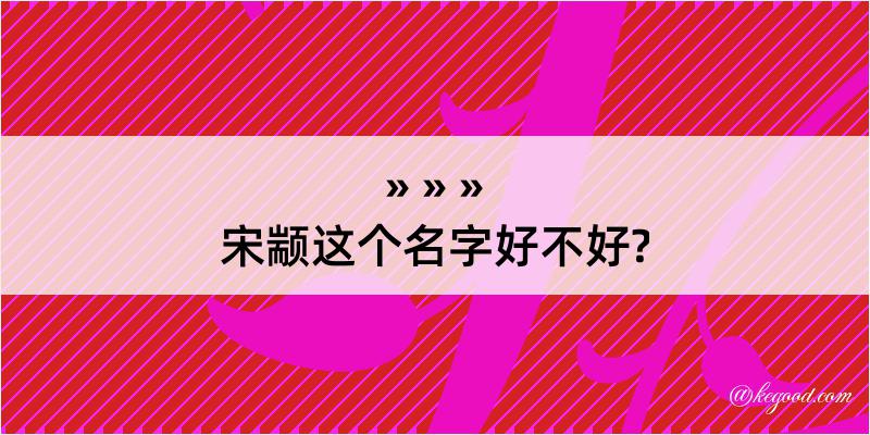 宋颛这个名字好不好?