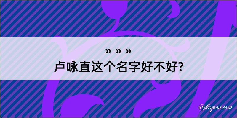 卢咏直这个名字好不好?