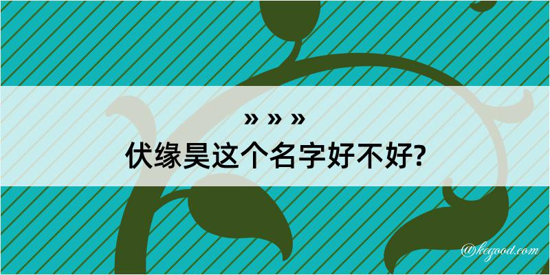 伏缘昊这个名字好不好?