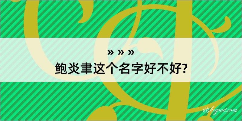 鲍炎聿这个名字好不好?