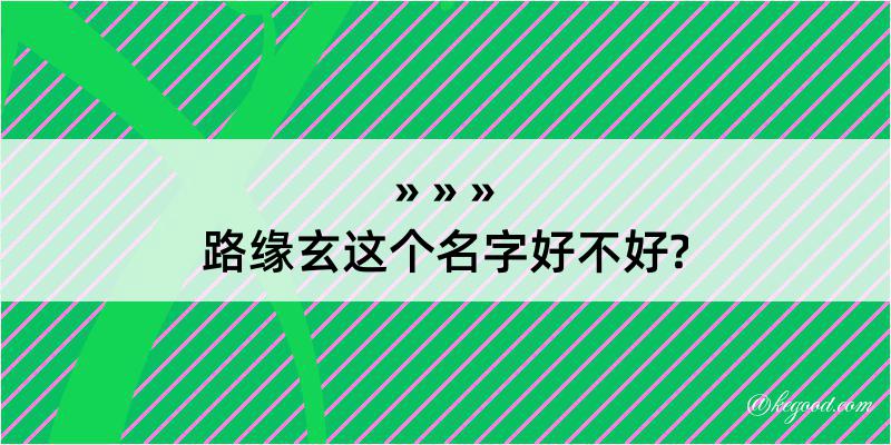 路缘玄这个名字好不好?