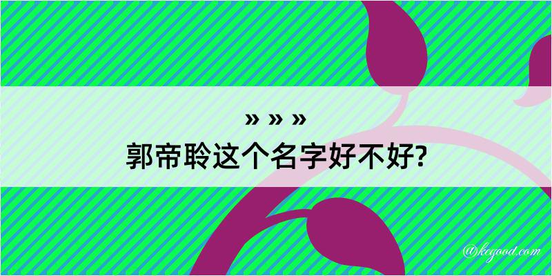 郭帝聆这个名字好不好?