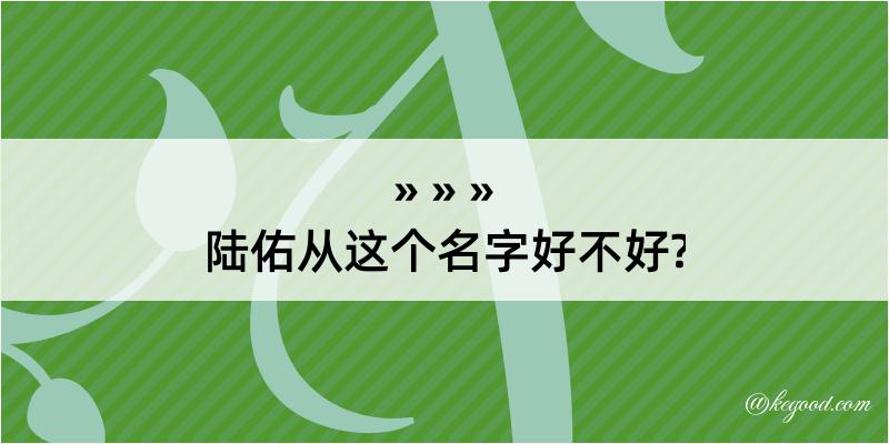 陆佑从这个名字好不好?