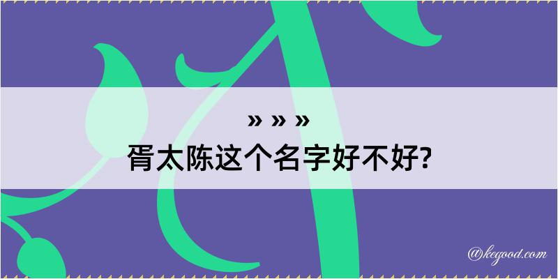 胥太陈这个名字好不好?