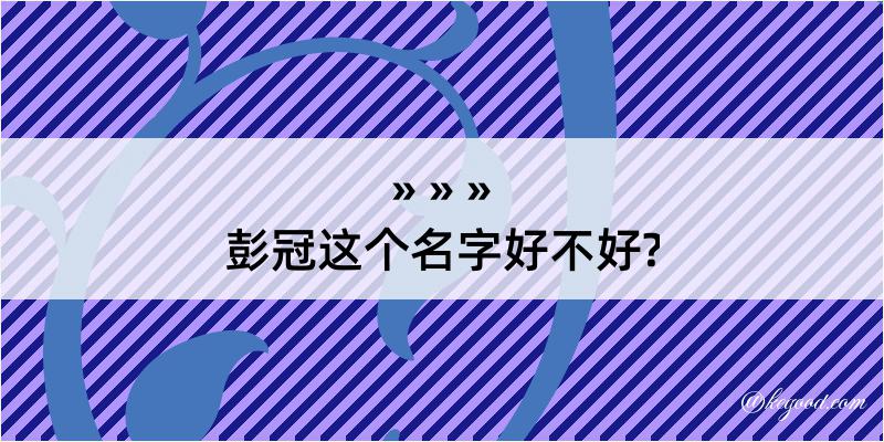 彭冠这个名字好不好?