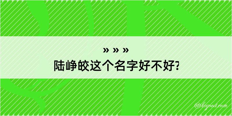 陆峥皎这个名字好不好?