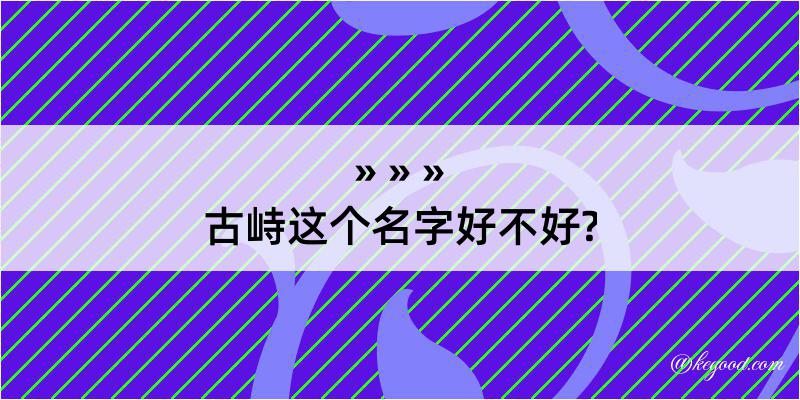 古峙这个名字好不好?