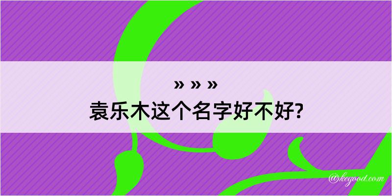 袁乐木这个名字好不好?