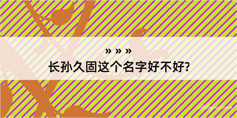 长孙久固这个名字好不好?