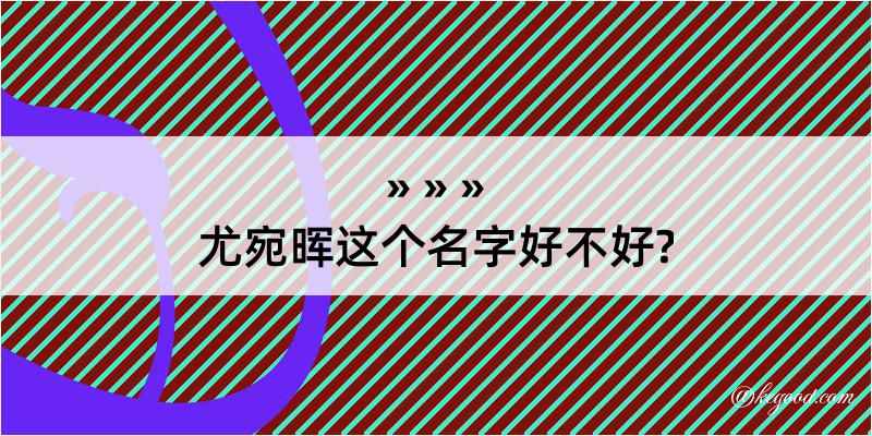 尤宛晖这个名字好不好?