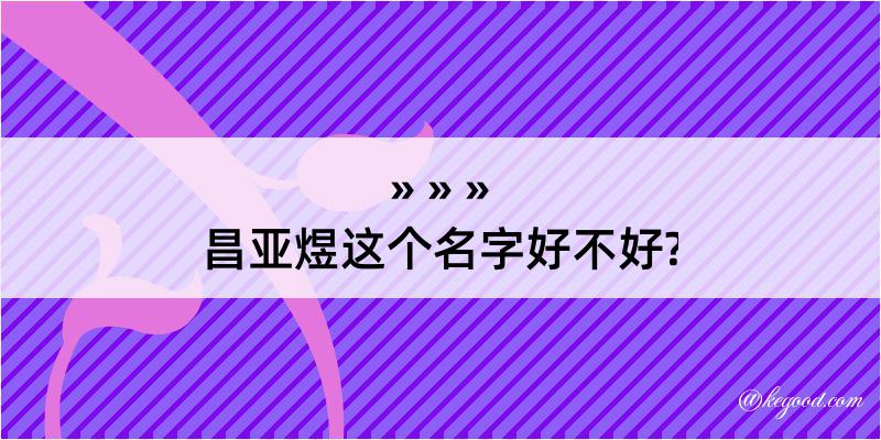 昌亚煜这个名字好不好?