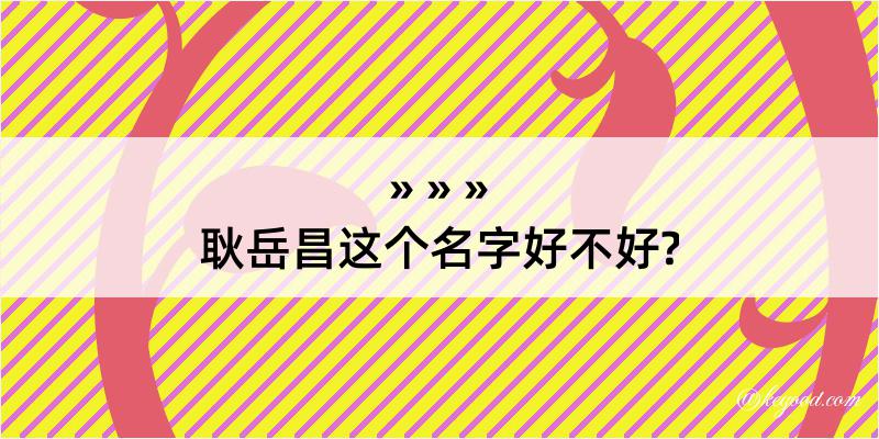 耿岳昌这个名字好不好?