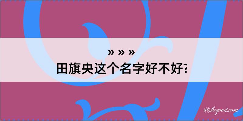 田旗央这个名字好不好?