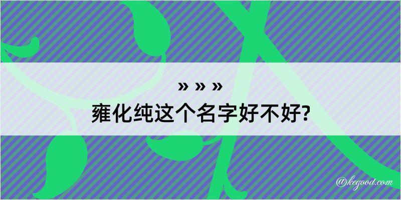 雍化纯这个名字好不好?