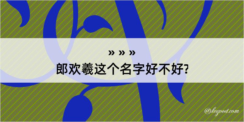 郎欢羲这个名字好不好?