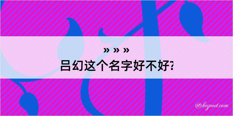 吕幻这个名字好不好?