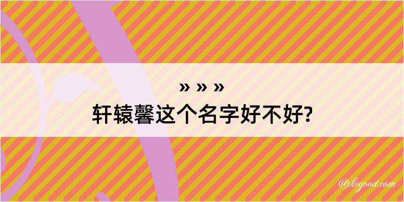 轩辕馨这个名字好不好?