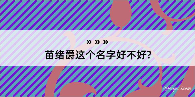 苗绪爵这个名字好不好?