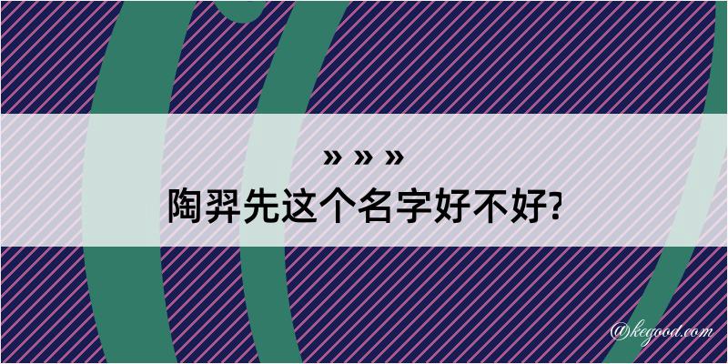 陶羿先这个名字好不好?