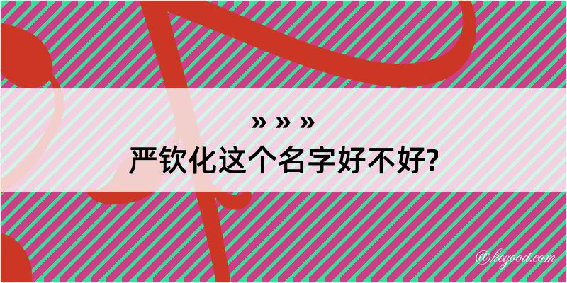 严钦化这个名字好不好?