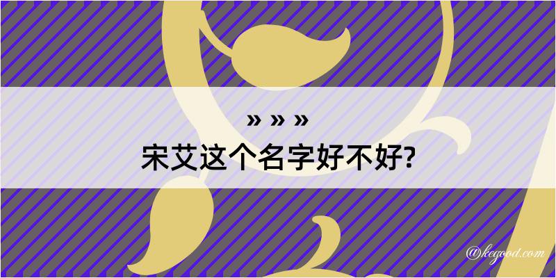 宋艾这个名字好不好?