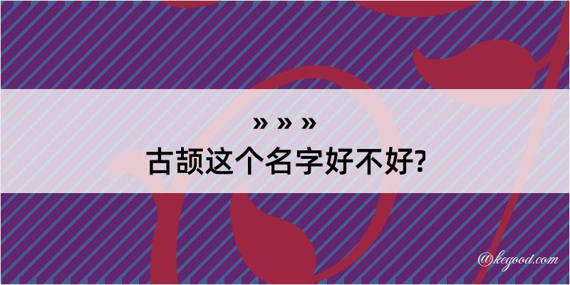 古颉这个名字好不好?