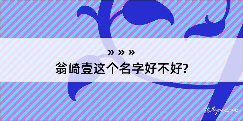 翁崎壹这个名字好不好?