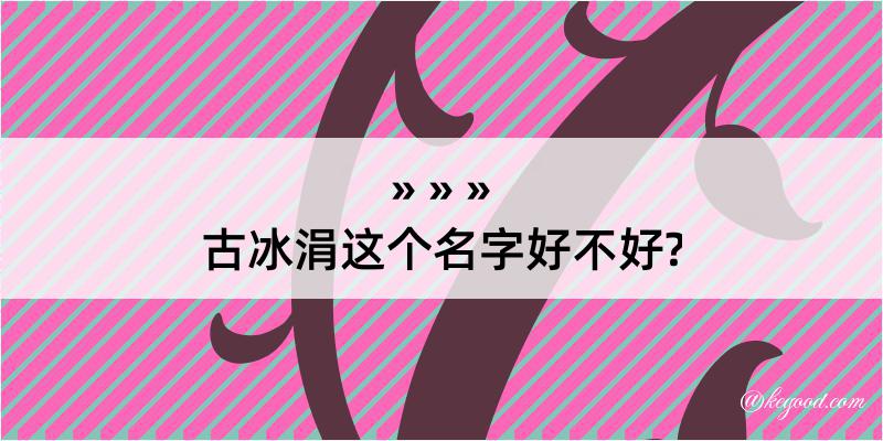 古冰涓这个名字好不好?