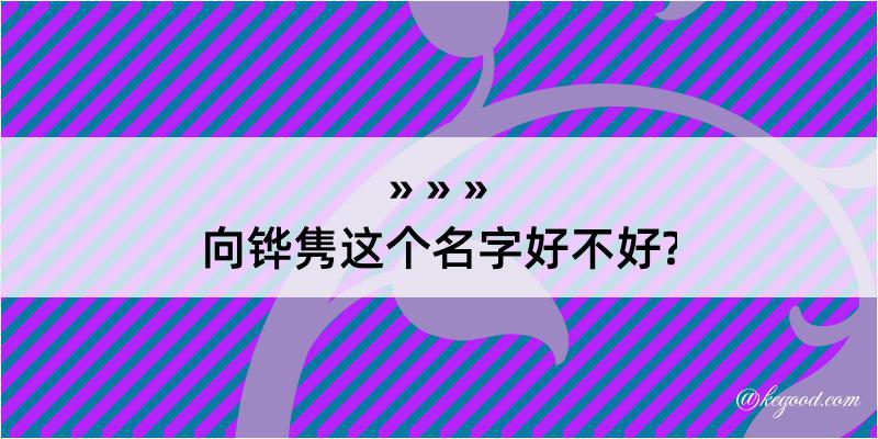 向铧隽这个名字好不好?