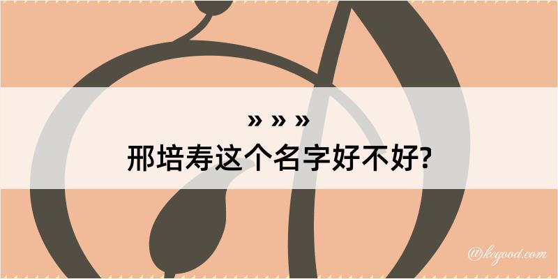 邢培寿这个名字好不好?