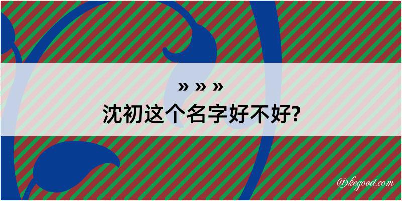 沈初这个名字好不好?