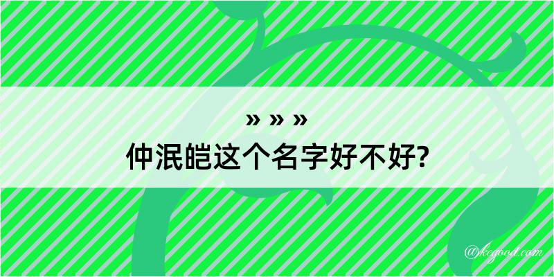 仲泯皑这个名字好不好?