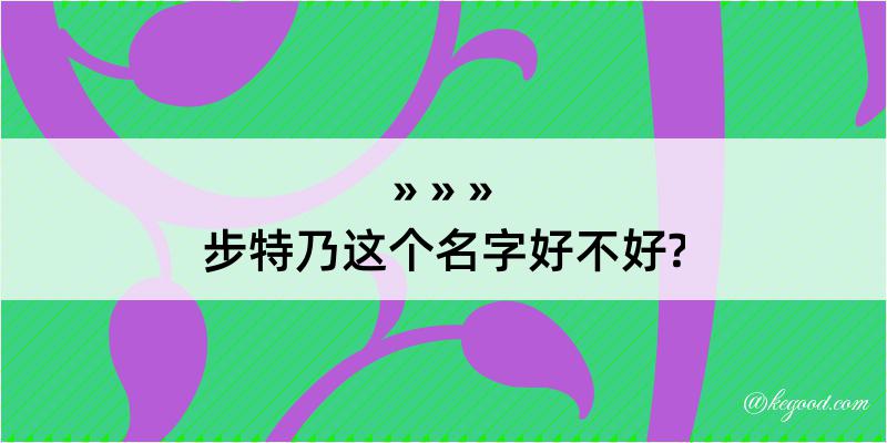 步特乃这个名字好不好?