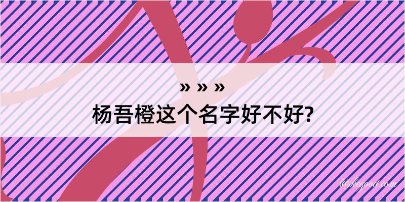 杨吾橙这个名字好不好?