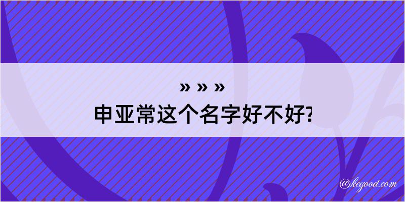 申亚常这个名字好不好?