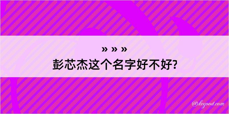 彭芯杰这个名字好不好?