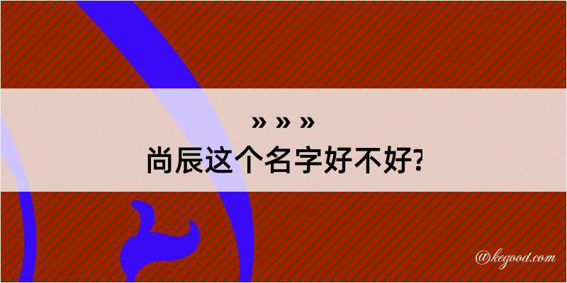 尚辰这个名字好不好?