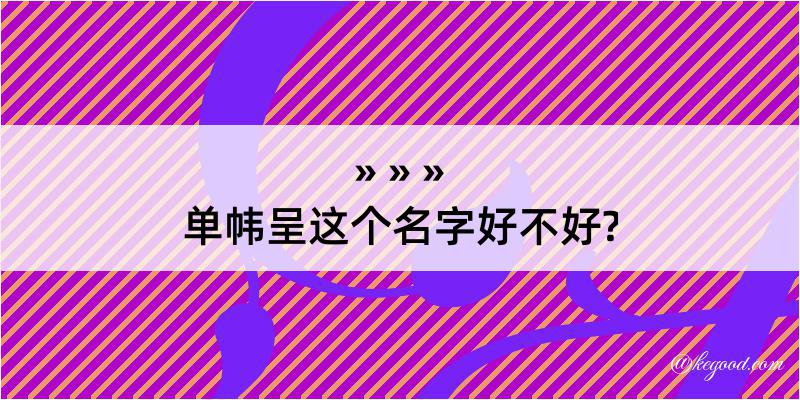 单帏呈这个名字好不好?