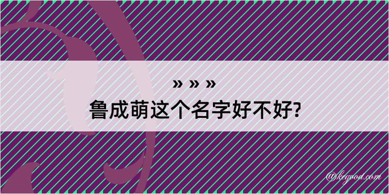 鲁成萌这个名字好不好?