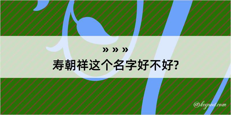 寿朝祥这个名字好不好?