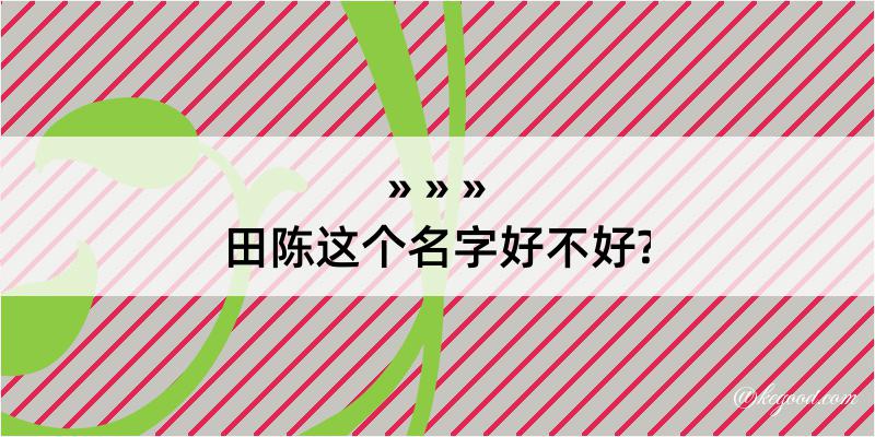 田陈这个名字好不好?