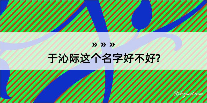 于沁际这个名字好不好?